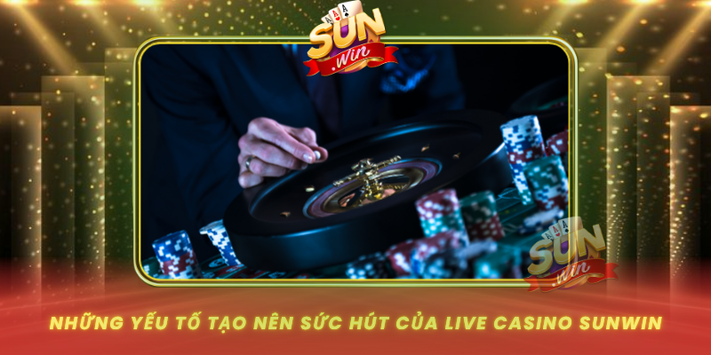 Nhung Yeu To Tao Nen Suc Hut Cua Live Casino Sunwin