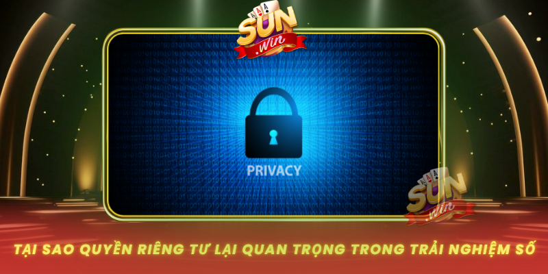 Quyền Riêng Tư SUNWIN - Nền Tảng An Toàn Cho Trải Nghiệm Số 1 Tai Sao Quyen Rieng Tu Lai Quan Trong Trong Trai Nghiem So